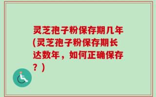 灵芝孢子粉保存期几年(灵芝孢子粉保存期长达数年，如何正确保存？)