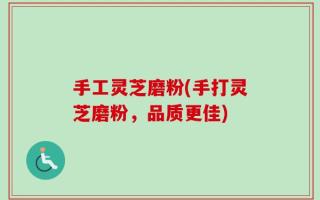 手工灵芝磨粉(手打灵芝磨粉，品质更佳)
