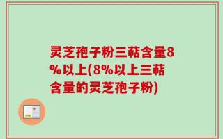 灵芝孢子粉三萜含量8%以上(8%以上三萜含量的灵芝孢子粉)