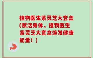 植物医生紫灵芝大套盒(赋活身体，植物医生紫灵芝大套盒焕发健康能量！)