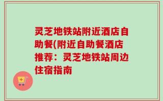 灵芝地铁站附近酒店自助餐(附近自助餐酒店推荐：灵芝地铁站周边住宿指南