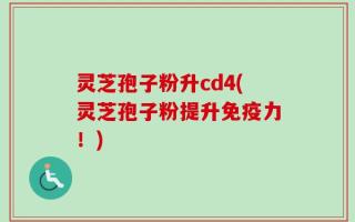 灵芝孢子粉升cd4(灵芝孢子粉提升免疫力！)