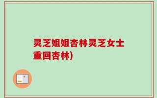 灵芝姐姐杏林灵芝女士重回杏林)