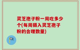 灵芝孢子粉一周吃多少个(每周摄入灵芝孢子粉的合理数量)