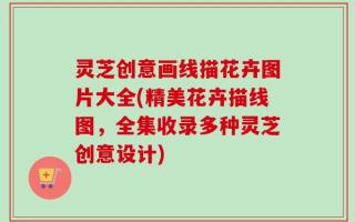 灵芝创意画线描花卉图片大全(精美花卉描线图，全集收录多种灵芝创意设计)