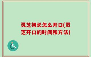 灵芝初长怎么开口(灵芝开口的时间和方法)