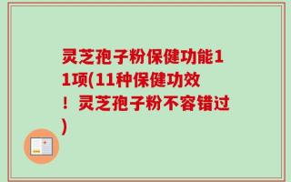灵芝孢子粉保健功能11项(11种保健功效！灵芝孢子粉不容错过)