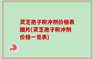 灵芝孢子粉冲剂价格表图片(灵芝孢子粉冲剂价格一览表)