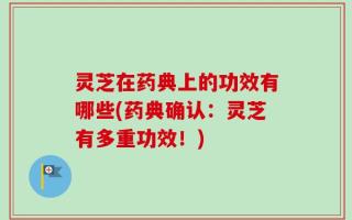灵芝在药典上的功效有哪些(药典确认：灵芝有多重功效！)