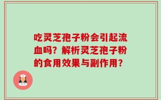 吃灵芝孢子粉会引起流血吗？解析灵芝孢子粉的食用效果与副作用？
