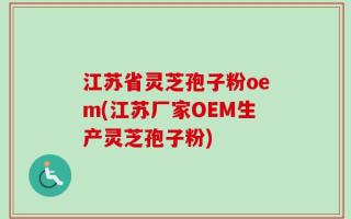 江苏省灵芝孢子粉oem(江苏厂家OEM生产灵芝孢子粉)