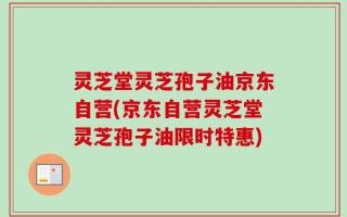 灵芝堂灵芝孢子油京东自营(京东自营灵芝堂灵芝孢子油限时特惠)
