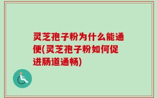 灵芝孢子粉为什么能通便(灵芝孢子粉如何促进肠道通畅)