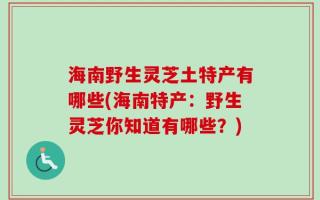 海南野生灵芝土特产有哪些(海南特产：野生灵芝你知道有哪些？)