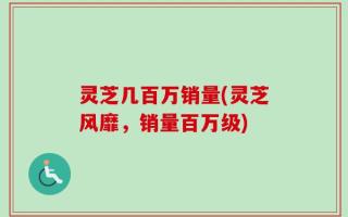 灵芝几百万销量(灵芝风靡，销量百万级)