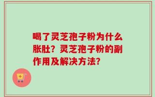 喝了灵芝孢子粉为什么胀肚？灵芝孢子粉的副作用及解决方法？