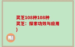 灵芝108种108种灵芝：探索功效与应用)