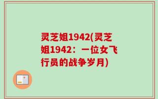 灵芝姐1942(灵芝姐1942：一位女飞行员的战争岁月)