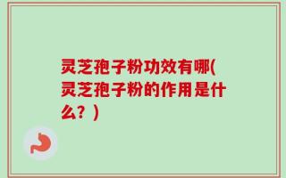 灵芝孢子粉功效有哪(灵芝孢子粉的作用是什么？)