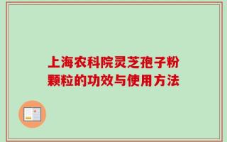上海农科院灵芝孢子粉颗粒的功效与使用方法