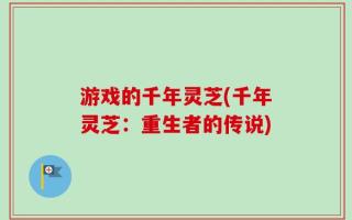 游戏的千年灵芝(千年灵芝：重生者的传说)