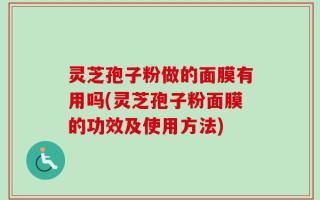 灵芝孢子粉做的面膜有用吗(灵芝孢子粉面膜的功效及使用方法)