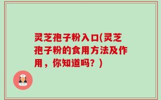 灵芝孢子粉入口(灵芝孢子粉的食用方法及作用，你知道吗？)