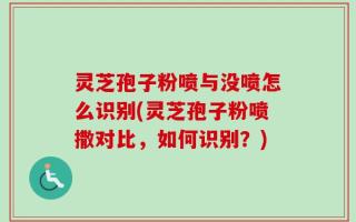 灵芝孢子粉喷与没喷怎么识别(灵芝孢子粉喷撒对比，如何识别？)