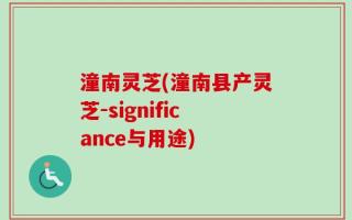 潼南灵芝(潼南县产灵芝-significance与用途)