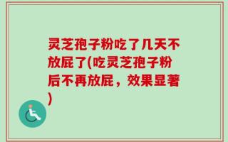 灵芝孢子粉吃了几天不放屁了(吃灵芝孢子粉后不再放屁，效果显著)