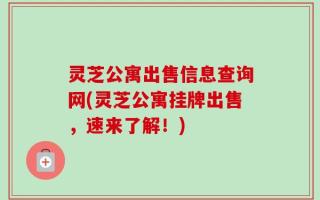 灵芝公寓出售信息查询网(灵芝公寓挂牌出售，速来了解！)