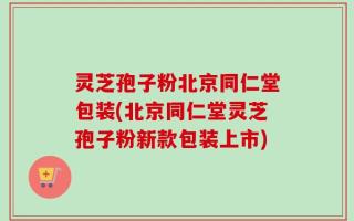 灵芝孢子粉北京同仁堂包装(北京同仁堂灵芝孢子粉新款包装上市)