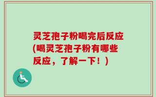 灵芝孢子粉喝完后反应(喝灵芝孢子粉有哪些反应，了解一下！)