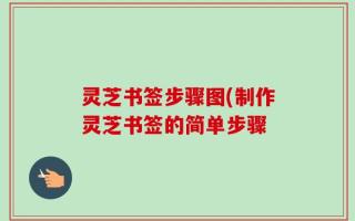 灵芝书签步骤图(制作灵芝书签的简单步骤
