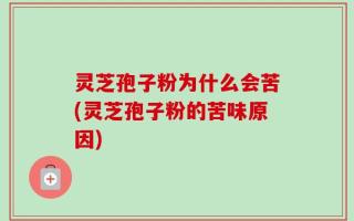 灵芝孢子粉为什么会苦(灵芝孢子粉的苦味原因)