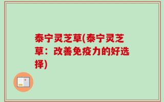 泰宁灵芝草(泰宁灵芝草：改善免疫力的好选择)