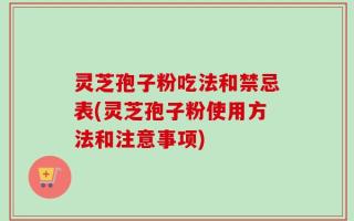 灵芝孢子粉吃法和禁忌表(灵芝孢子粉使用方法和注意事项)