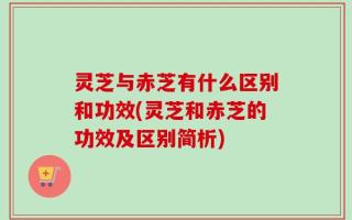灵芝与赤芝有什么区别和功效(灵芝和赤芝的功效及区别简析)