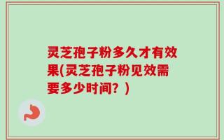 灵芝孢子粉多久才有效果(灵芝孢子粉见效需要多少时间？)