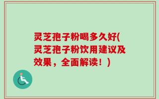 灵芝孢子粉喝多久好(灵芝孢子粉饮用建议及效果，全面解读！)