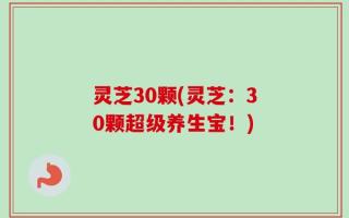 灵芝30颗(灵芝：30颗超级养生宝！)