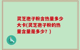 灵芝孢子粉含热量多少大卡(灵芝孢子粉的热量含量是多少？)