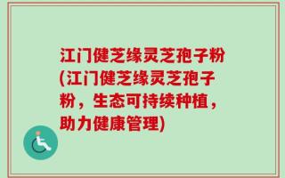 江门健芝缘灵芝孢子粉(江门健芝缘灵芝孢子粉，生态可持续种植，助力健康管理)