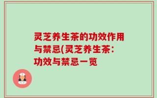 灵芝养生茶的功效作用与禁忌(灵芝养生茶：功效与禁忌一览
