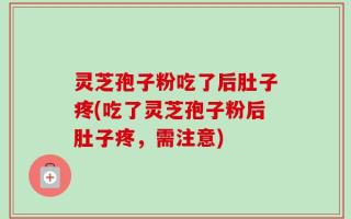 灵芝孢子粉吃了后肚子疼(吃了灵芝孢子粉后肚子疼，需注意)