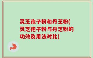 灵芝孢子粉和丹芝粉(灵芝孢子粉与丹芝粉的功效及用法对比)