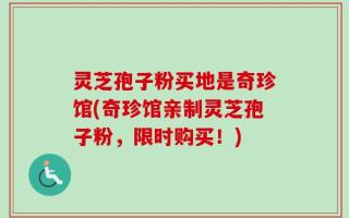 灵芝孢子粉买地是奇珍馆(奇珍馆亲制灵芝孢子粉，限时购买！)