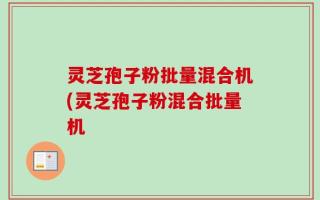 灵芝孢子粉批量混合机(灵芝孢子粉混合批量机