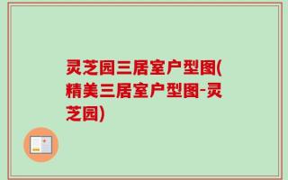 灵芝园三居室户型图(精美三居室户型图-灵芝园)
