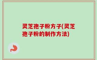 灵芝孢子粉方子(灵芝孢子粉的制作方法)